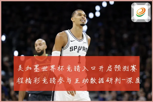 美加墨世界杯竞猜入口开启预测赛程精彩竞猜参与互动数据研判-深度解析