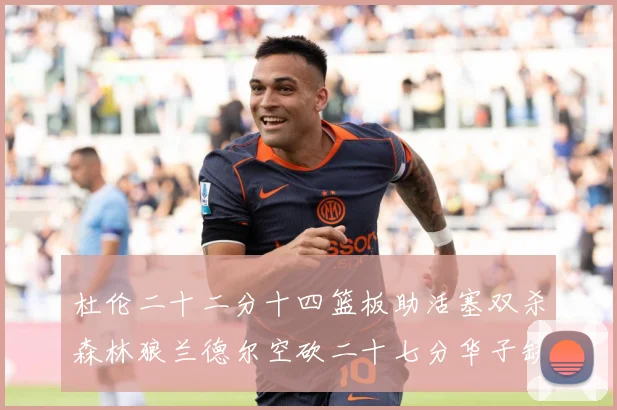 杜伦二十二分十四篮板助活塞双杀森林狼兰德尔空砍二十七分华子缺赛场复盘-深度解析