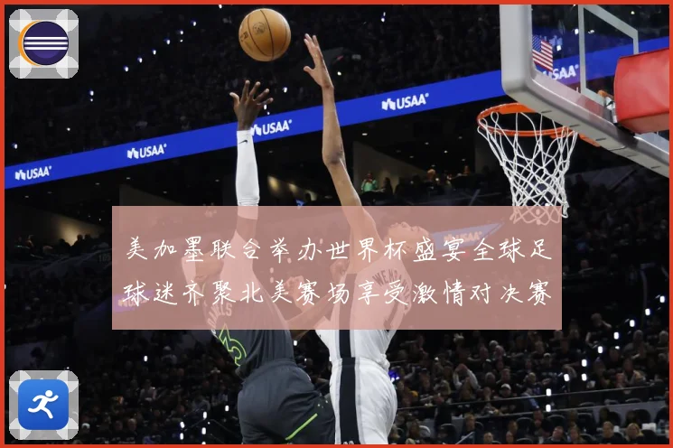 美加墨联合举办世界杯盛宴全球足球迷齐聚北美赛场享受激情对决赛事前瞻-深度解析