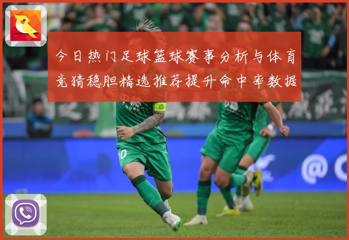 今日热门足球篮球赛事分析与体育竞猜稳胆精选推荐提升命中率数据研判-深度解析