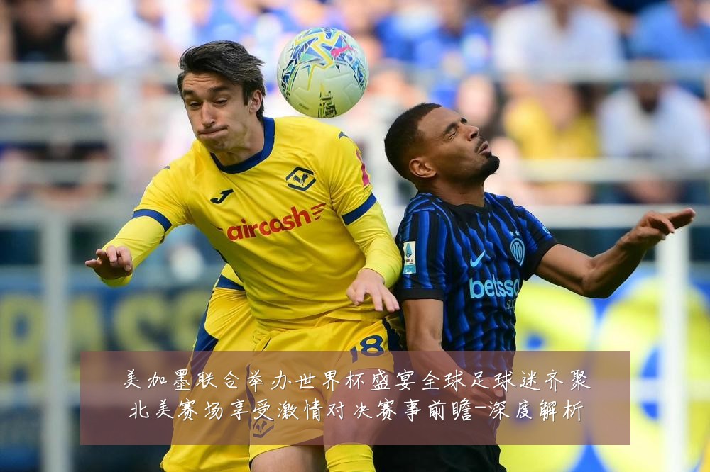 美加墨联合举办世界杯盛宴全球足球迷齐聚北美赛场享受激情对决赛事前瞻-深度解析