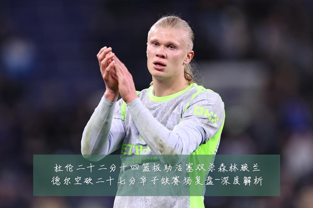 杜伦二十二分十四篮板助活塞双杀森林狼兰德尔空砍二十七分华子缺赛场复盘-深度解析