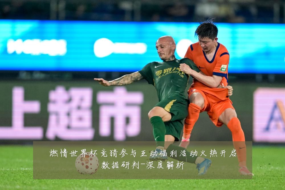 燃情世界杯竞猜参与互动福利活动火热开启数据研判-深度解析