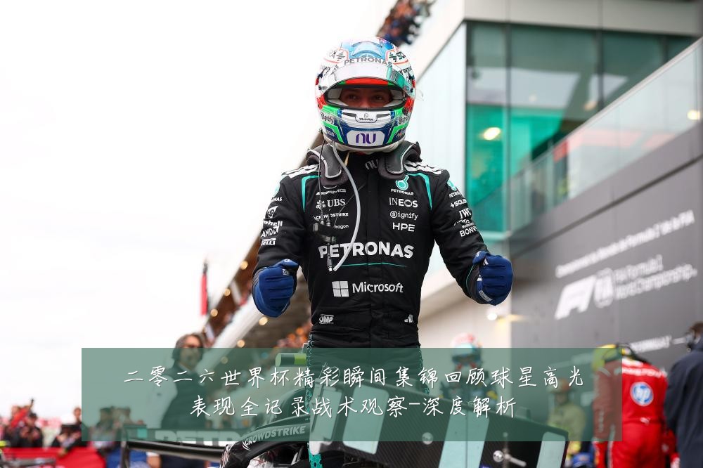 二零二六世界杯精彩瞬间集锦回顾球星高光表现全记录战术观察-深度解析