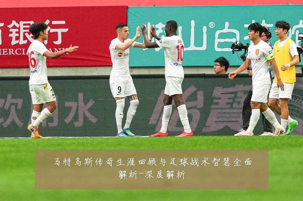 马特乌斯传奇生涯回顾与足球战术智慧全面解析-深度解析