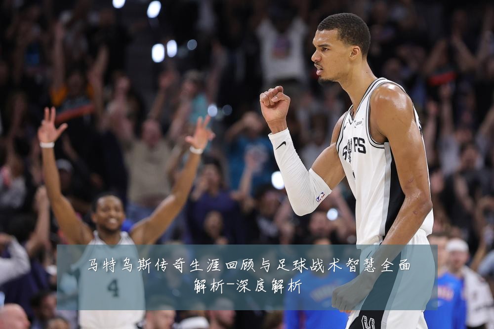 马特乌斯传奇生涯回顾与足球战术智慧全面解析-深度解析